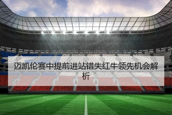 迈凯伦赛中提前进站错失红牛领先机会解析